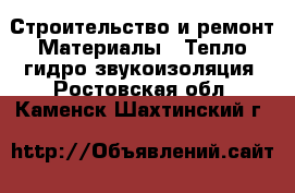 Строительство и ремонт Материалы - Тепло,гидро,звукоизоляция. Ростовская обл.,Каменск-Шахтинский г.